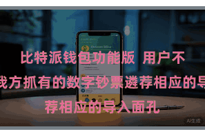比特派钱包功能版 用户不错凭证我方抓有的数字钞票遴荐相应的导入面孔