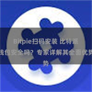 Bitpie扫码安装 比特派钱包安全吗？专家详解其全面优势