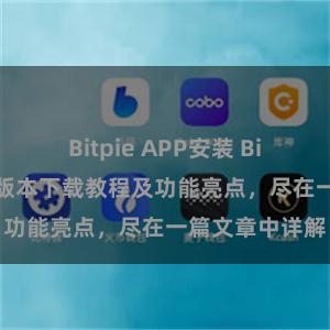 Bitpie APP安装 Bitpie钱包最新版本下载教程及功能亮点，尽在一篇文章中详解