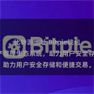 比特派地址 Bitpie钱包：打造数字资产管理生态系统，助力用户安全存储和便捷交易。