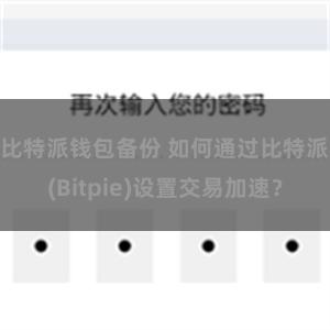 比特派钱包备份 如何通过比特派(Bitpie)设置交易加速？