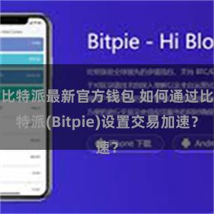 比特派最新官方钱包 如何通过比特派(Bitpie)设置交易加速？