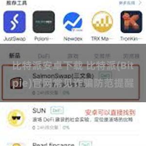 比特派安卓下载 比特派(Bitpie)官网常见诈骗防范提醒