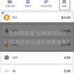 比特派配置 比特派(Bitpie)交易历史记录在哪里查看？