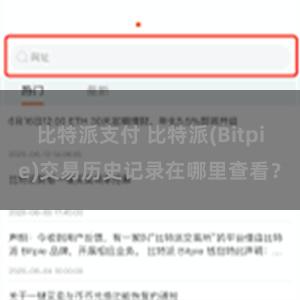 比特派支付 比特派(Bitpie)交易历史记录在哪里查看？