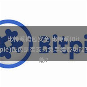 比特派钱包安全 比特派(Bitpie)钱包是否支持免手续费功能？