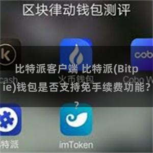 比特派客户端 比特派(Bitpie)钱包是否支持免手续费功能？