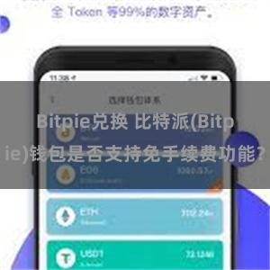 Bitpie兑换 比特派(Bitpie)钱包是否支持免手续费功能？