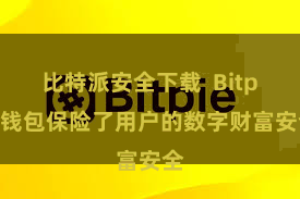 比特派安全下载  Bitpie钱包保险了用户的数字财富安全