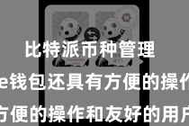比特派币种管理  Bitpie钱包还具有方便的操作和友好的用户界面