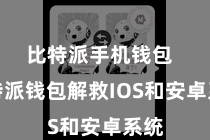比特派手机钱包  比特派钱包解救IOS和安卓系统