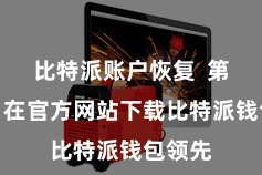 比特派账户恢复  第一步：在官方网站下载比特派钱包领先