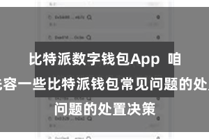 比特派数字钱包App  咱们将先容一些比特派钱包常见问题的处置决策