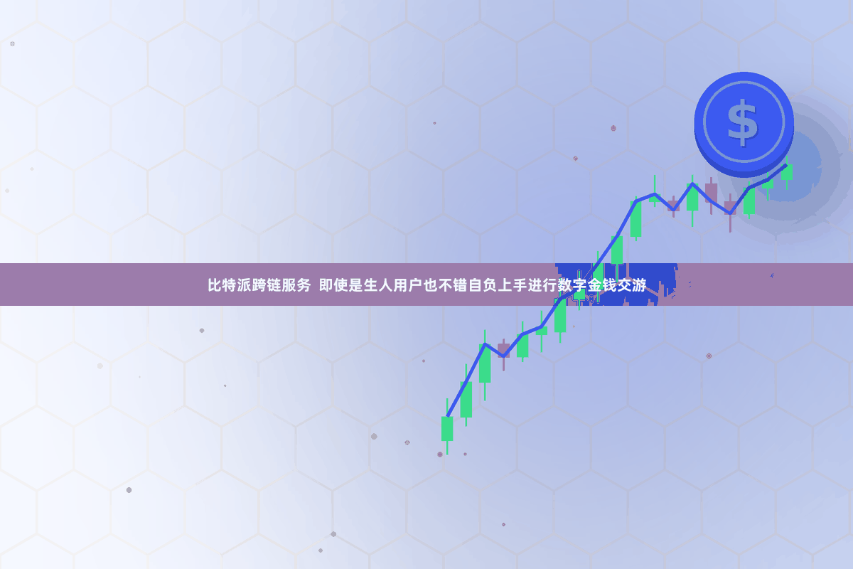 比特派跨链服务  即使是生人用户也不错自负上手进行数字金钱交游